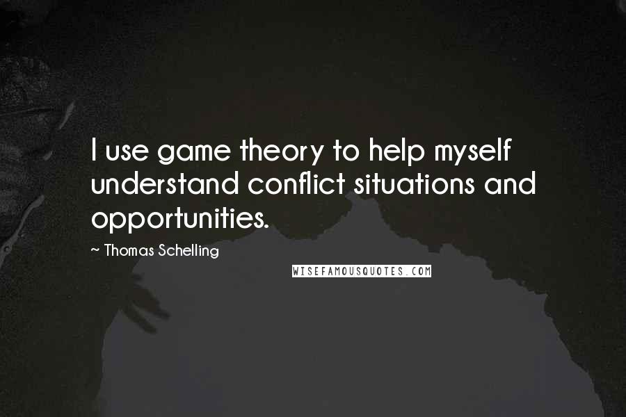 Thomas Schelling Quotes: I use game theory to help myself understand conflict situations and opportunities.