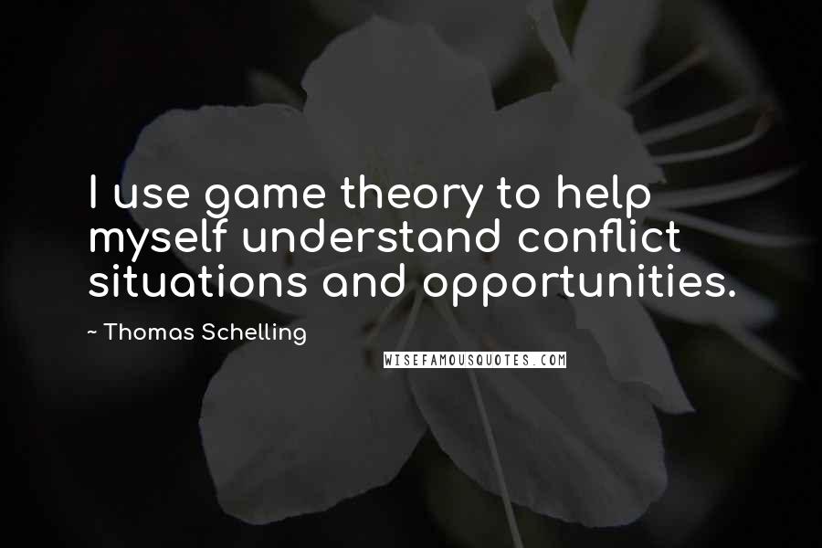 Thomas Schelling Quotes: I use game theory to help myself understand conflict situations and opportunities.