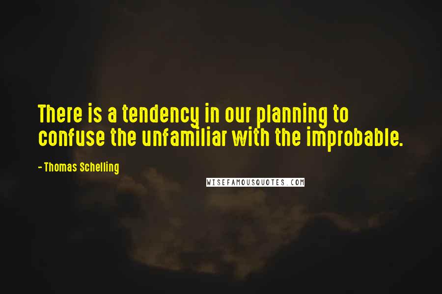 Thomas Schelling Quotes: There is a tendency in our planning to confuse the unfamiliar with the improbable.