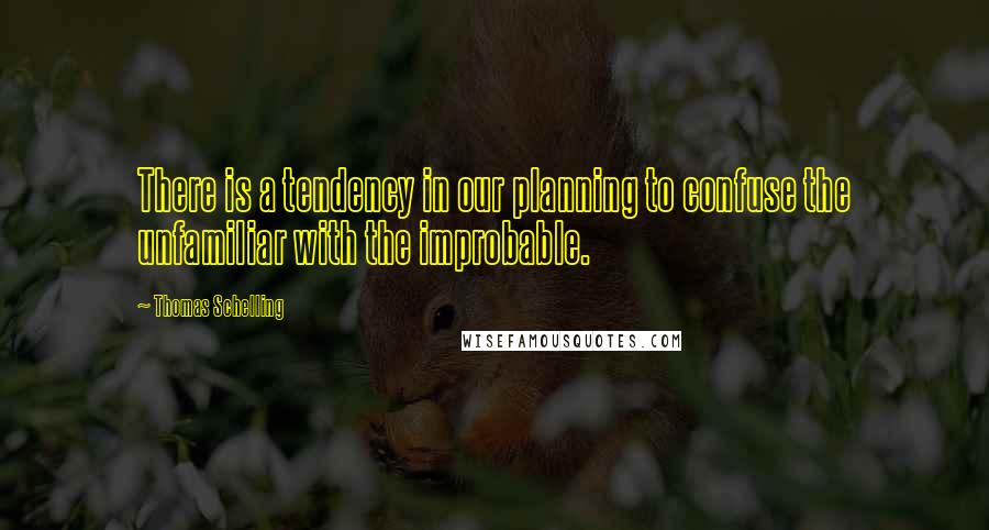 Thomas Schelling Quotes: There is a tendency in our planning to confuse the unfamiliar with the improbable.