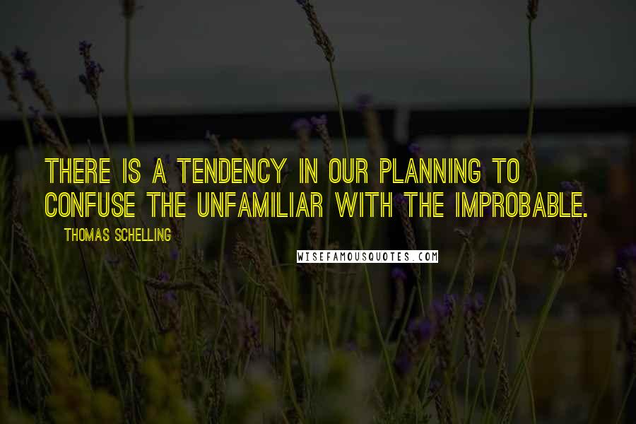 Thomas Schelling Quotes: There is a tendency in our planning to confuse the unfamiliar with the improbable.