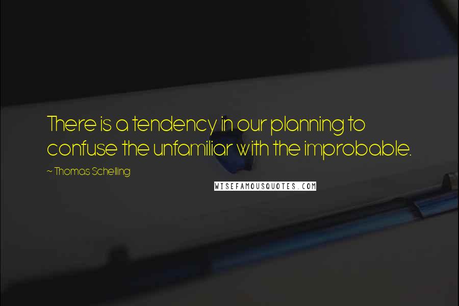 Thomas Schelling Quotes: There is a tendency in our planning to confuse the unfamiliar with the improbable.