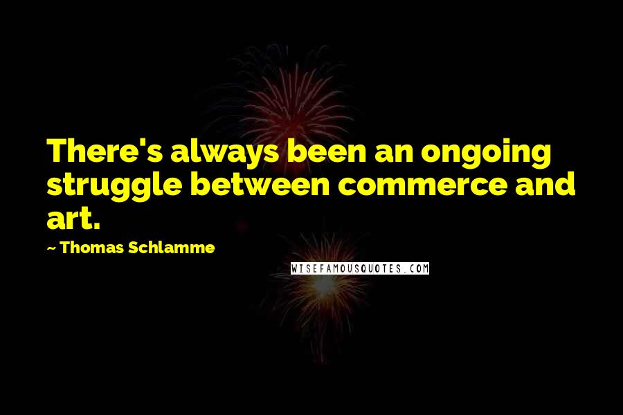 Thomas Schlamme Quotes: There's always been an ongoing struggle between commerce and art.