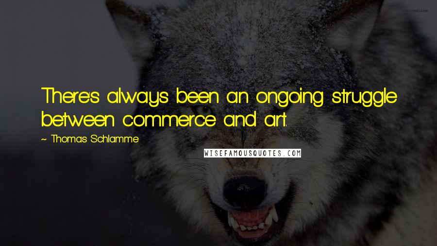 Thomas Schlamme Quotes: There's always been an ongoing struggle between commerce and art.