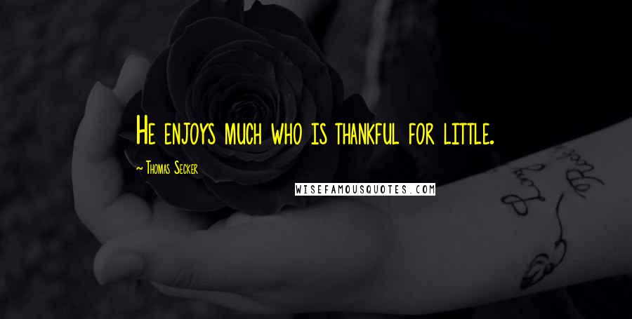 Thomas Secker Quotes: He enjoys much who is thankful for little.