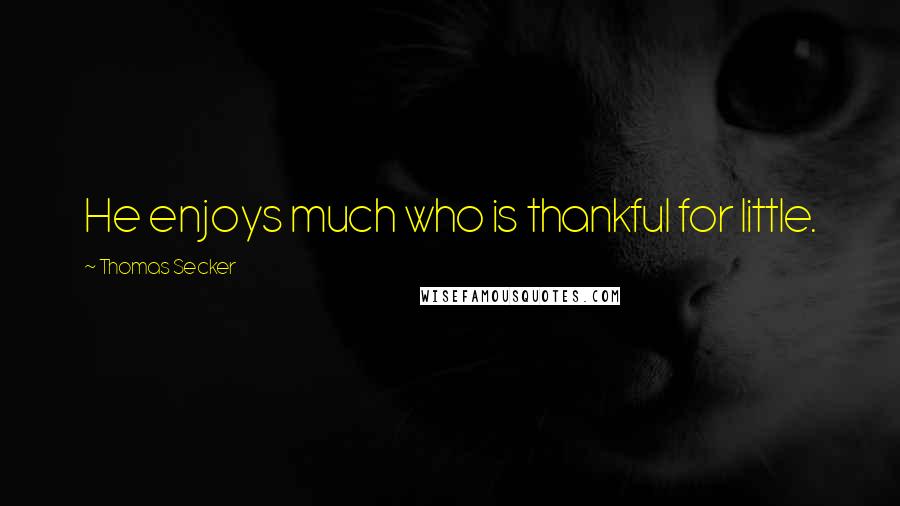 Thomas Secker Quotes: He enjoys much who is thankful for little.