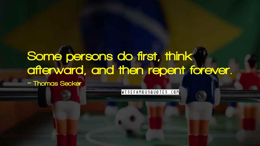 Thomas Secker Quotes: Some persons do first, think afterward, and then repent forever.