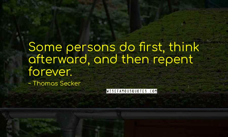 Thomas Secker Quotes: Some persons do first, think afterward, and then repent forever.