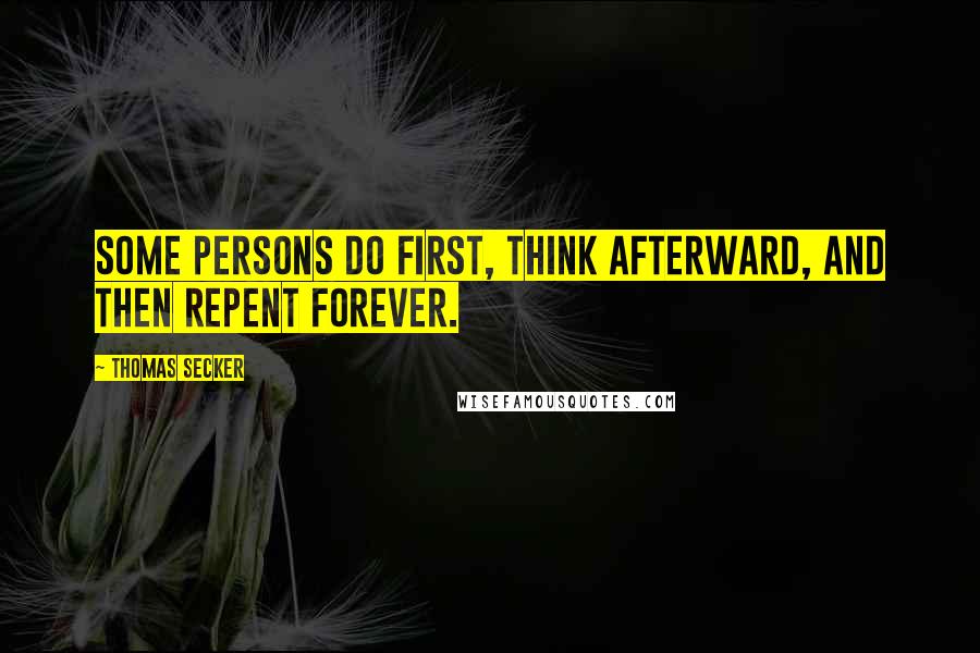 Thomas Secker Quotes: Some persons do first, think afterward, and then repent forever.