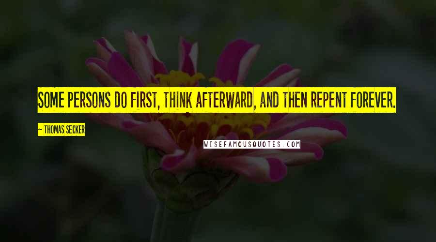 Thomas Secker Quotes: Some persons do first, think afterward, and then repent forever.