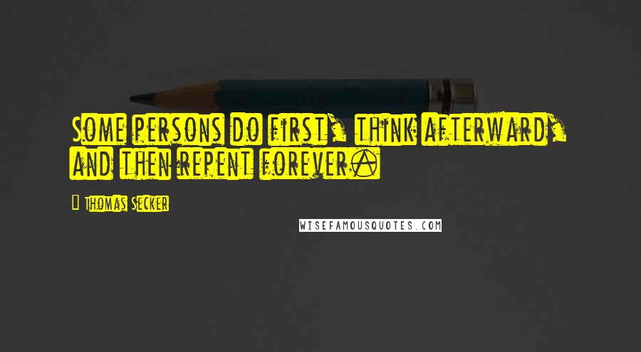 Thomas Secker Quotes: Some persons do first, think afterward, and then repent forever.