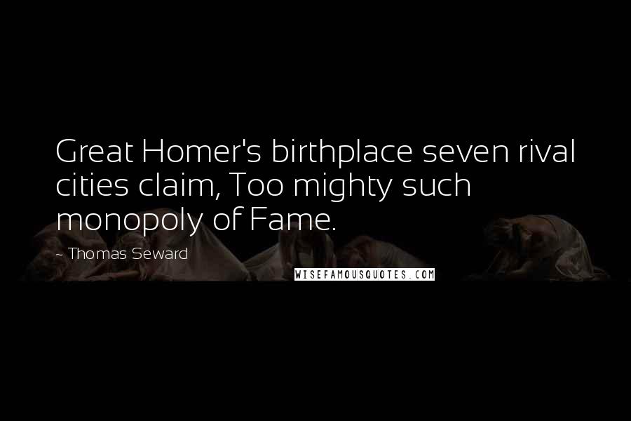 Thomas Seward Quotes: Great Homer's birthplace seven rival cities claim, Too mighty such monopoly of Fame.