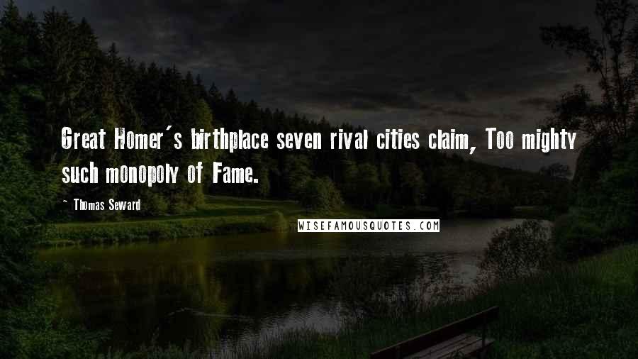 Thomas Seward Quotes: Great Homer's birthplace seven rival cities claim, Too mighty such monopoly of Fame.
