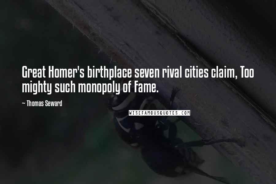 Thomas Seward Quotes: Great Homer's birthplace seven rival cities claim, Too mighty such monopoly of Fame.