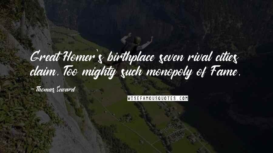 Thomas Seward Quotes: Great Homer's birthplace seven rival cities claim, Too mighty such monopoly of Fame.