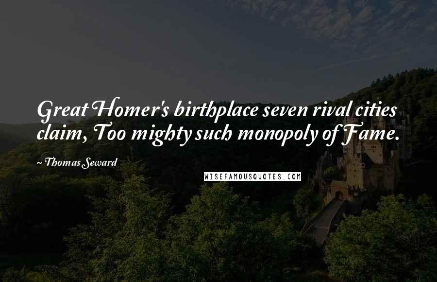 Thomas Seward Quotes: Great Homer's birthplace seven rival cities claim, Too mighty such monopoly of Fame.