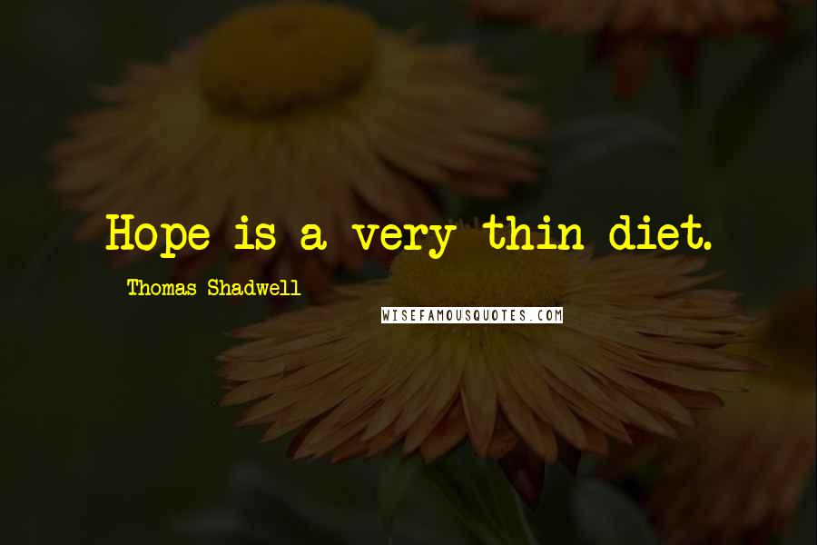 Thomas Shadwell Quotes: Hope is a very thin diet.