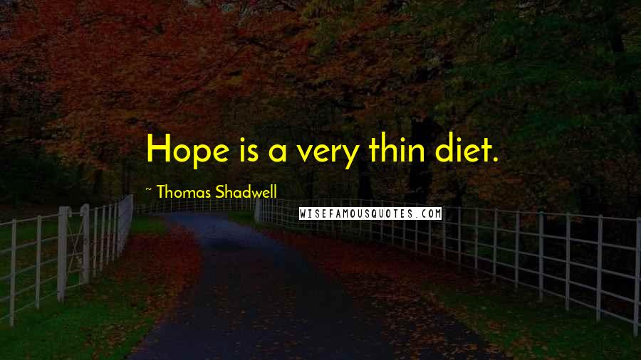 Thomas Shadwell Quotes: Hope is a very thin diet.