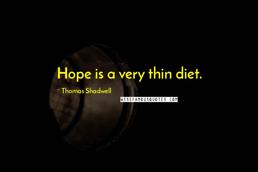 Thomas Shadwell Quotes: Hope is a very thin diet.