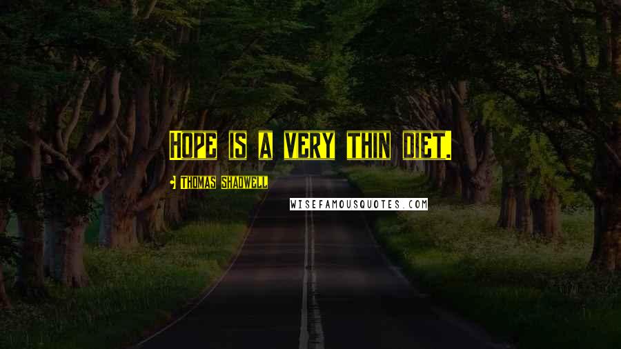 Thomas Shadwell Quotes: Hope is a very thin diet.