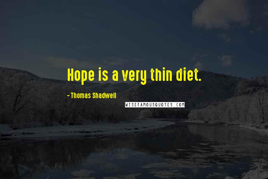 Thomas Shadwell Quotes: Hope is a very thin diet.