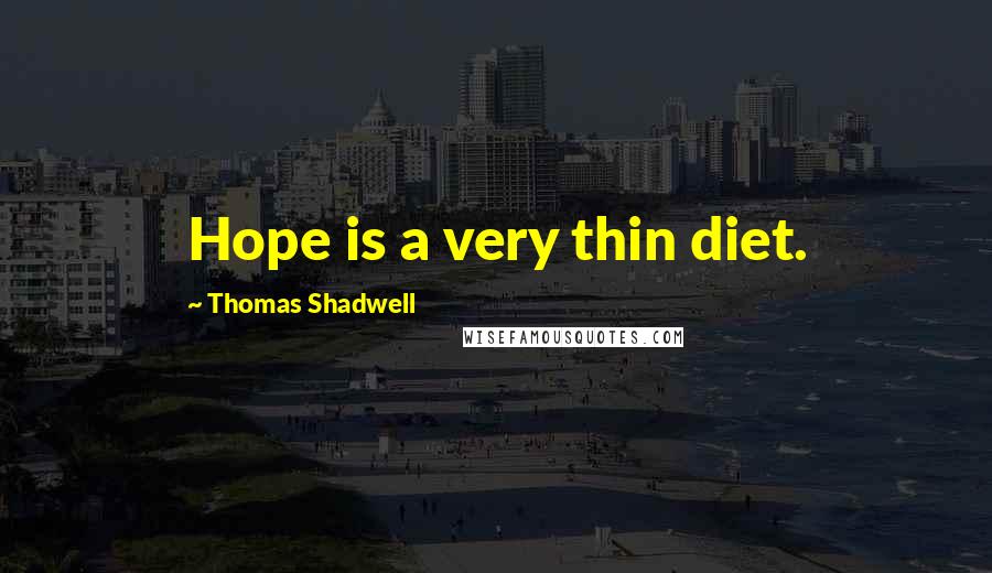 Thomas Shadwell Quotes: Hope is a very thin diet.