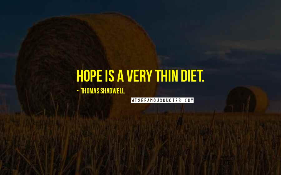 Thomas Shadwell Quotes: Hope is a very thin diet.