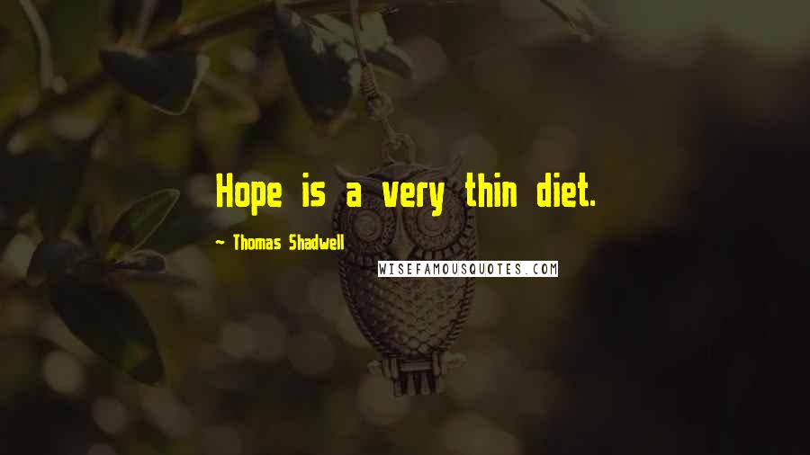 Thomas Shadwell Quotes: Hope is a very thin diet.