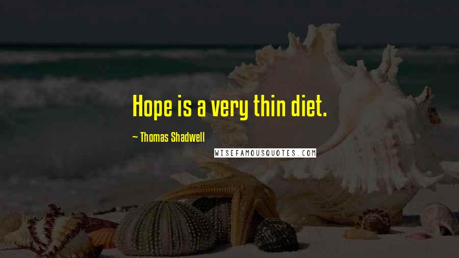 Thomas Shadwell Quotes: Hope is a very thin diet.