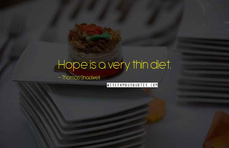 Thomas Shadwell Quotes: Hope is a very thin diet.