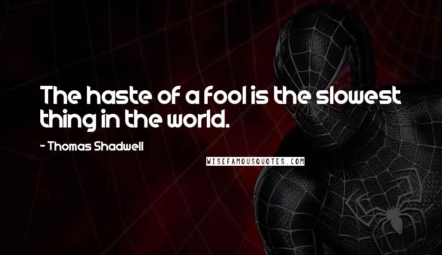 Thomas Shadwell Quotes: The haste of a fool is the slowest thing in the world.