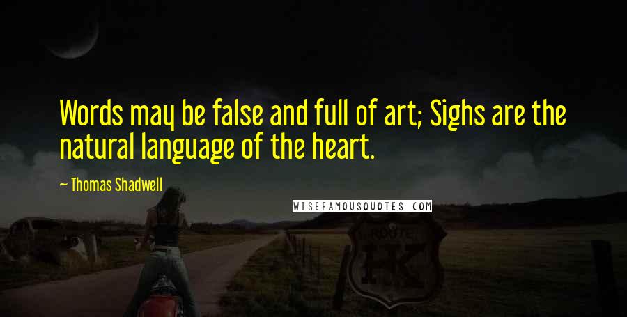 Thomas Shadwell Quotes: Words may be false and full of art; Sighs are the natural language of the heart.