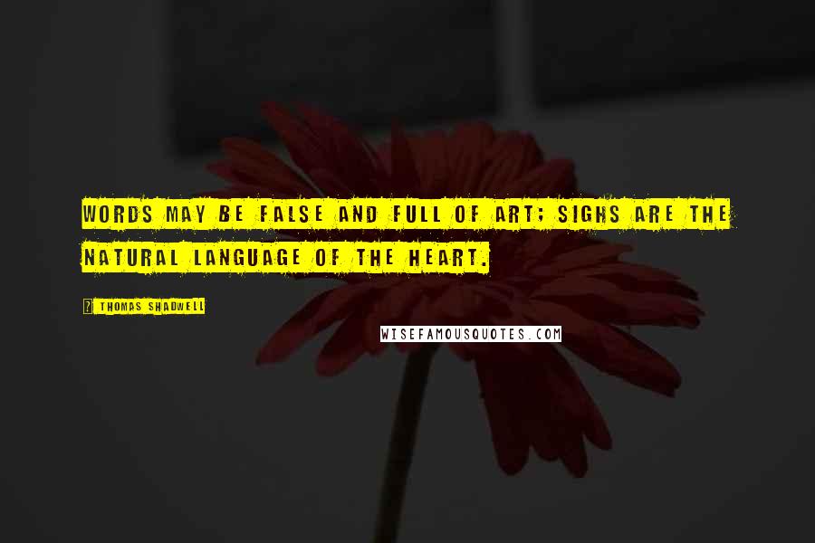 Thomas Shadwell Quotes: Words may be false and full of art; Sighs are the natural language of the heart.