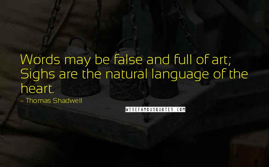 Thomas Shadwell Quotes: Words may be false and full of art; Sighs are the natural language of the heart.