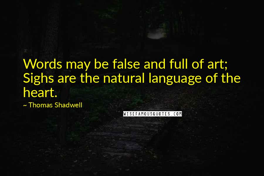 Thomas Shadwell Quotes: Words may be false and full of art; Sighs are the natural language of the heart.