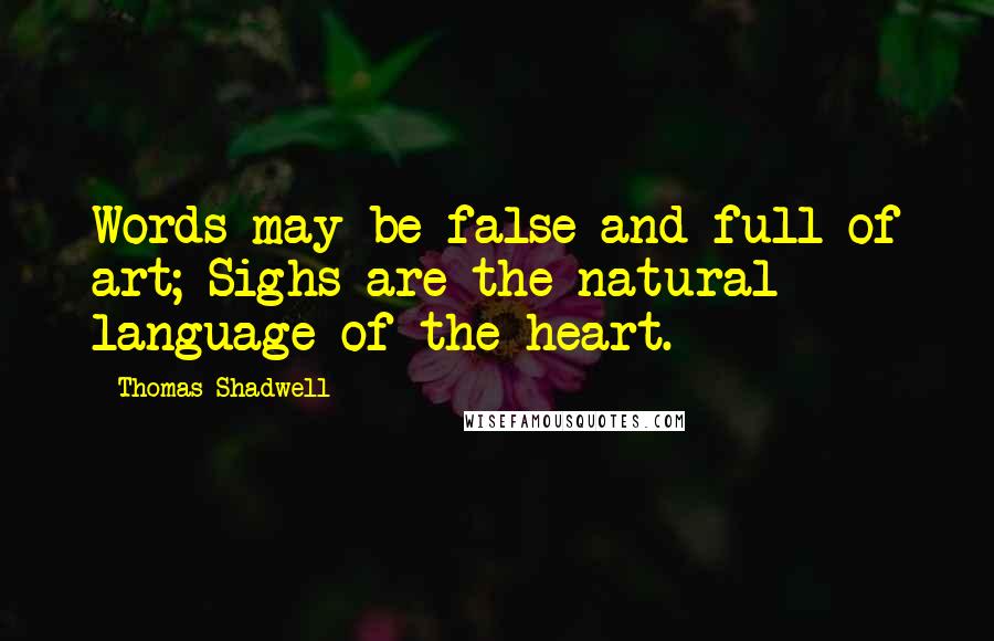 Thomas Shadwell Quotes: Words may be false and full of art; Sighs are the natural language of the heart.