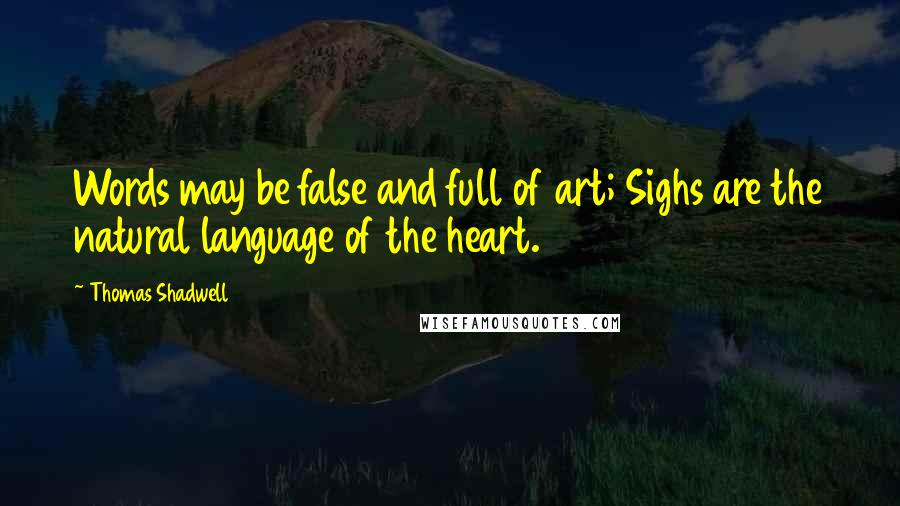 Thomas Shadwell Quotes: Words may be false and full of art; Sighs are the natural language of the heart.