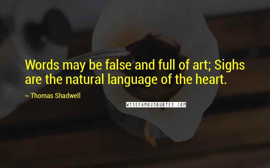 Thomas Shadwell Quotes: Words may be false and full of art; Sighs are the natural language of the heart.