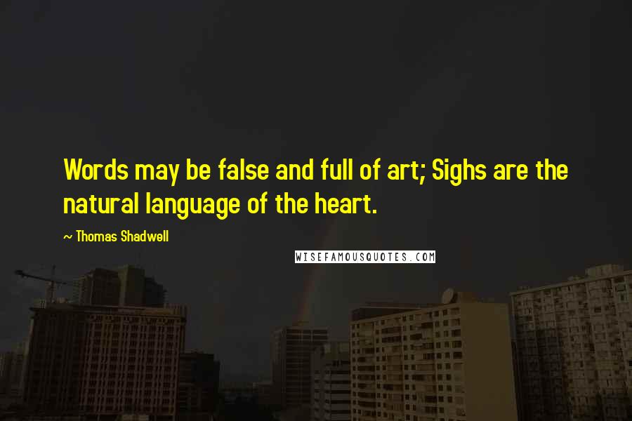 Thomas Shadwell Quotes: Words may be false and full of art; Sighs are the natural language of the heart.