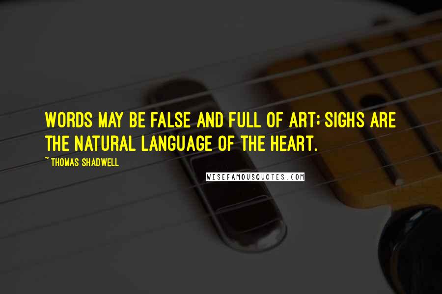 Thomas Shadwell Quotes: Words may be false and full of art; Sighs are the natural language of the heart.