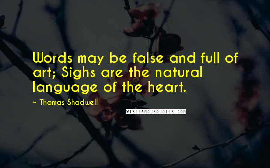 Thomas Shadwell Quotes: Words may be false and full of art; Sighs are the natural language of the heart.