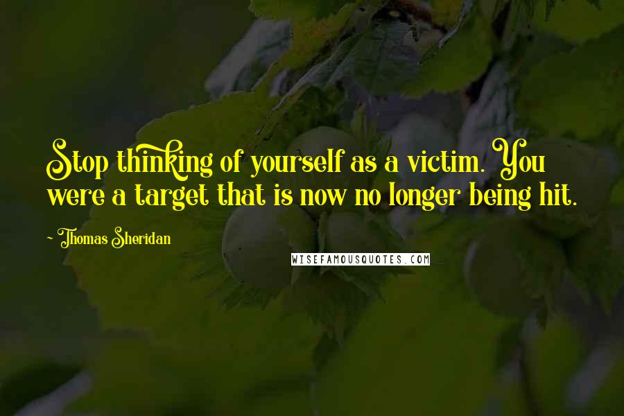 Thomas Sheridan Quotes: Stop thinking of yourself as a victim. You were a target that is now no longer being hit.