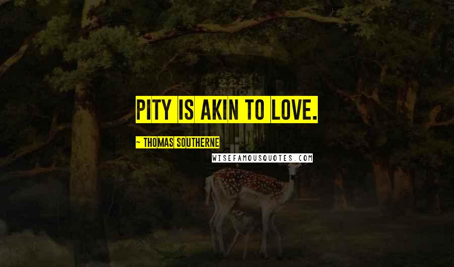 Thomas Southerne Quotes: Pity is akin to love.