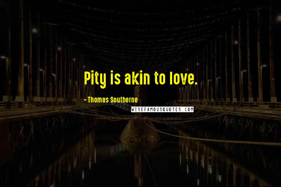 Thomas Southerne Quotes: Pity is akin to love.