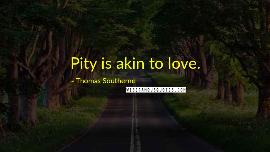 Thomas Southerne Quotes: Pity is akin to love.