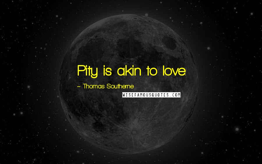 Thomas Southerne Quotes: Pity is akin to love.