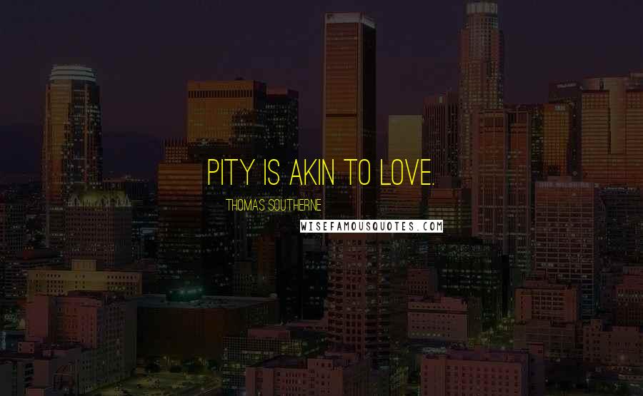 Thomas Southerne Quotes: Pity is akin to love.