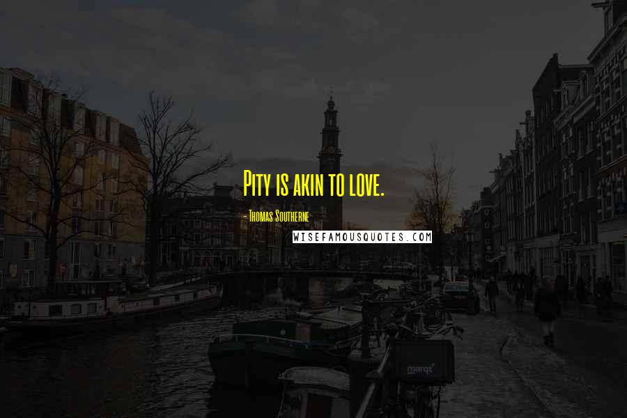 Thomas Southerne Quotes: Pity is akin to love.