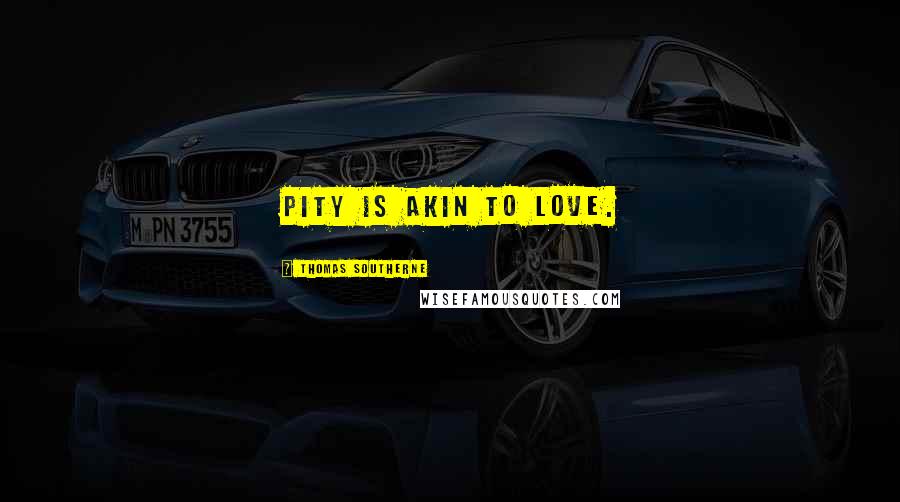 Thomas Southerne Quotes: Pity is akin to love.
