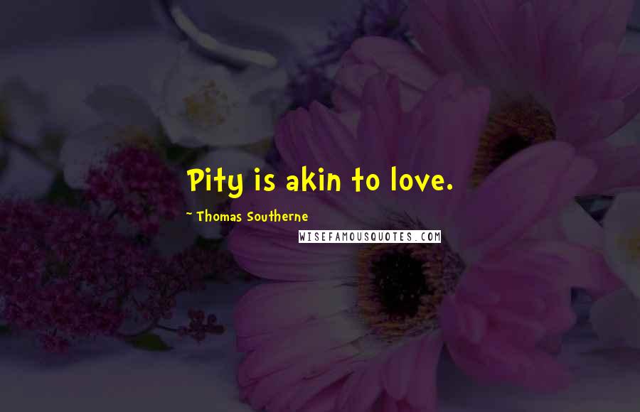 Thomas Southerne Quotes: Pity is akin to love.